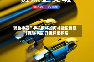 辅助神器“ 手机麻将如何才能设置赢 ”(辅助神器)开挂详细教程