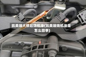 凯美瑞大修后烧机油(凯美瑞烧机油是怎么回事)