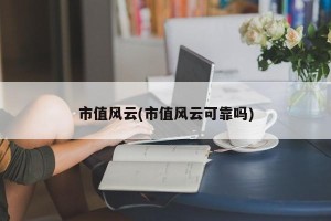 市值风云(市值风云可靠吗)
