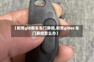 【别克gl8新车车门异响,别克gl8es 车门异响怎么办】