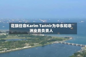 花旗任命Karim Tannir为中东和非洲业务负责人