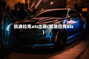 凯迪拉克ats出租(凯迪拉克ats)
