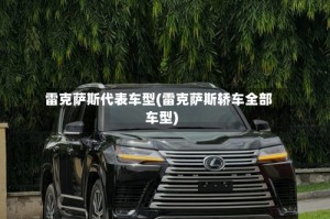 雷克萨斯代表车型(雷克萨斯轿车全部车型)