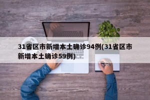 31省区市新增本土确诊94例(31省区市新增本土确诊59例)