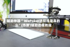 辅助神器“ WePoker透视挂是真的么”(作弊)辅助透视教程