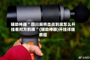 辅助神器“ 四川麻将血战到底怎么开挂看对方的牌 ”(辅助神器)开挂详细教程