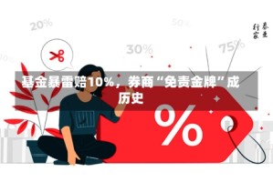 基金暴雷赔10%，券商“免责金牌”成历史