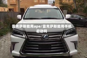 雷克萨斯能用ape/雷克萨斯能用手机启动吗
