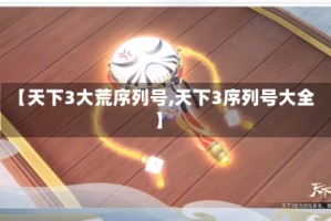 【天下3大荒序列号,天下3序列号大全】
