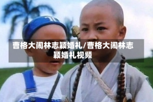 曹格大闹林志颖婚礼/曹格大闹林志颖婚礼视频