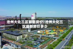 沧州大化三区最新房价/沧州大化三区最新房价多少