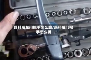 昂科威车门把手怎么卸/昂科威门把手怎么拆