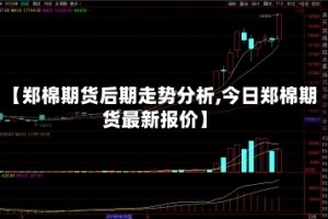 【郑棉期货后期走势分析,今日郑棉期货最新报价】