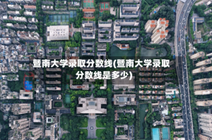 暨南大学录取分数线(暨南大学录取分数线是多少)