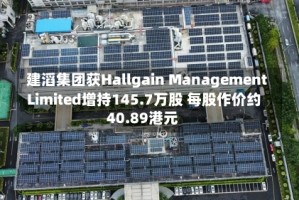 建滔集团获Hallgain Management Limited增持145.7万股 每股作价约40.89港元