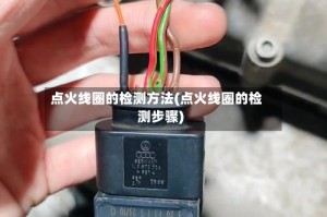 点火线圈的检测方法(点火线圈的检测步骤)