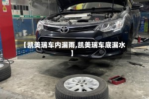 【凯美瑞车内漏雨,凯美瑞车底漏水】