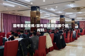 国考面试视频/国考面试培训哪个机构好