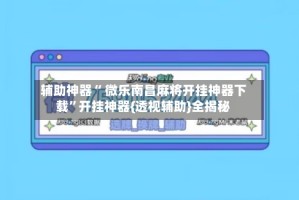 辅助神器“ 微乐南昌麻将开挂神器下载”开挂神器{透视辅助}全揭秘