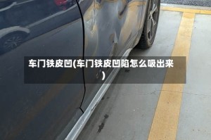 车门铁皮凹(车门铁皮凹陷怎么吸出来)