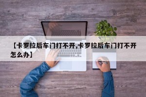 【卡罗拉后车门打不开,卡罗拉后车门打不开怎么办】