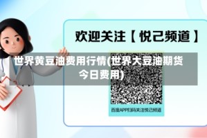 世界黄豆油费用行情(世界大豆油期货今日费用)