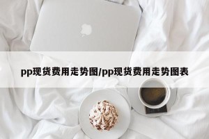 pp现货费用走势图/pp现货费用走势图表