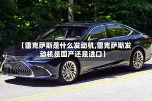 【雷克萨斯是什么发动机,雷克萨斯发动机是国产还是进口】