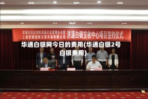 华通白银网今日的费用(华通白银2号白银费用)