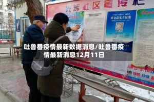 吐鲁番疫情最新数据消息/吐鲁番疫情最新消息12月11日