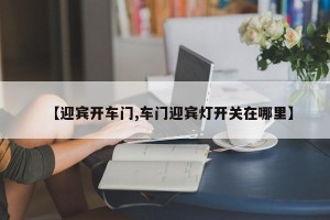 【迎宾开车门,车门迎宾灯开关在哪里】