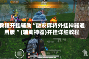 教程开挂辅助“微友麻将外挂神器通用版 ”(辅助神器)开挂详细教程