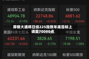 摩根大通将日经225指数年底目标上调至70000点