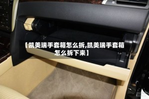 【凯美瑞手套箱怎么拆,凯美瑞手套箱怎么拆下来】
