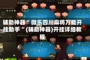 辅助神器“ 微乐四川麻将万能开挂助手 ”(辅助神器)开挂详细教程