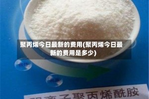 聚丙烯今日最新的费用(聚丙烯今日最新的费用是多少)