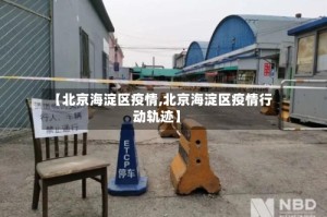 【北京海淀区疫情,北京海淀区疫情行动轨迹】