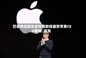 巴菲特在股东会开场致辞盛赞苹果CEO蒂姆・库克