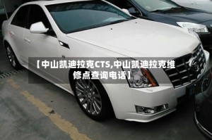 【中山凯迪拉克CTS,中山凯迪拉克维修点查询电话】