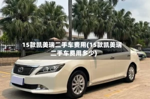 15款凯美瑞二手车费用(15款凯美瑞二手车费用多少)