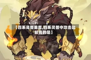 【四系灵兽重置,四系灵兽中攻击比较高的是】