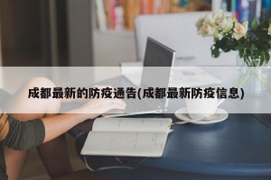 成都最新的防疫通告(成都最新防疫信息)