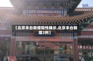 【北京丰台新增阳性确诊,北京丰台新增2例】
