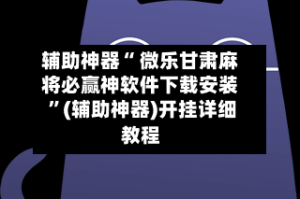 辅助神器“ 微乐甘肃麻将必赢神软件下载安装 ”(辅助神器)开挂详细教程