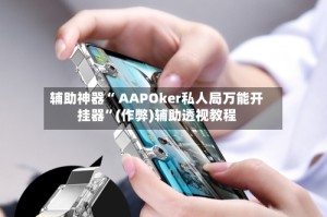 辅助神器“ AAPOker私人局万能开挂器”(作弊)辅助透视教程