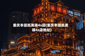 重庆丰田凯美瑞4s店(重庆丰田凯美瑞4s店地址)
