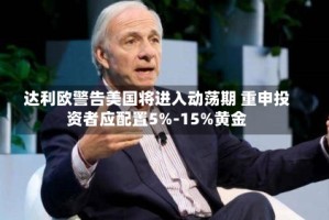 达利欧警告美国将进入动荡期 重申投资者应配置5%-15%黄金