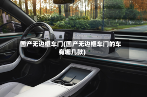 国产无边框车门(国产无边框车门的车有哪几款)