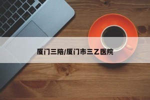 厦门三陪/厦门市三乙医院