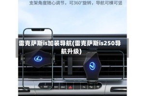 雷克萨斯is加装导航(雷克萨斯is250导航升级)
